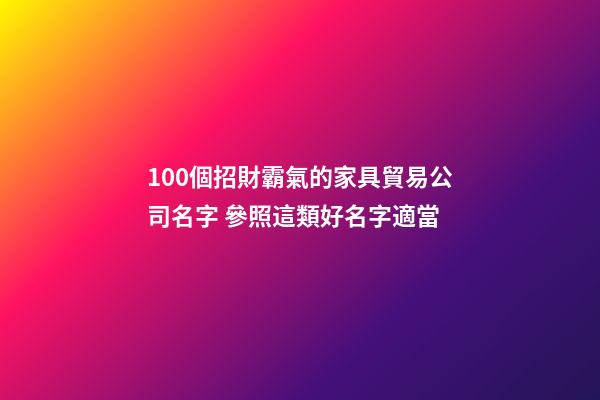 100個招財霸氣的家具貿易公司名字 參照這類好名字適當-第1張-公司起名-玄機派